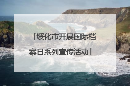 绥化市开展国际档案日系列宣传活动