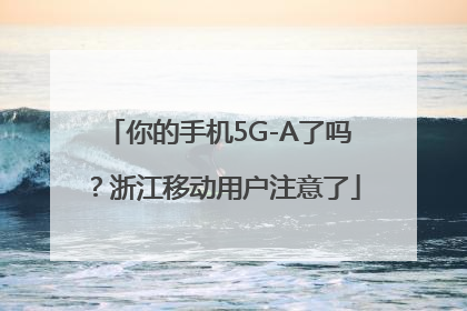 你的手机5G-A了吗？浙江移动用户注意了