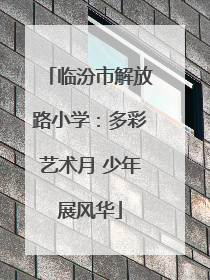 临汾市解放路小学：多彩艺术月 少年展风华
