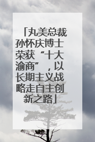 丸美总裁孙怀庆博士荣获“十大渝商”，以长期主义战略走自主创新之路