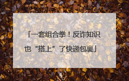 一套组合拳！反诈知识也“搭上”了快递包裹