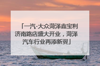 一汽-大众菏泽鑫宝利济南路店盛大开业，菏泽汽车行业再添新翼