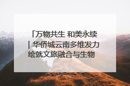 万物共生 和美永续｜华侨城云南多维发力 绘就文旅融合与生物多样性保护新图景