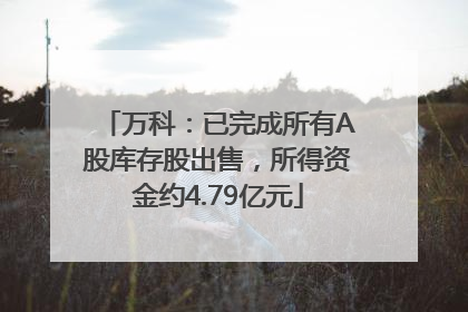 万科：已完成所有A股库存股出售，所得资金约4.79亿元