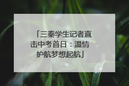 三秦学生记者直击中考首日：温情护航梦想起航