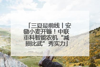 三夏最前线丨安徽小麦开镰！中联重科智能农机“减损比武”秀实力