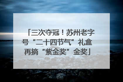三次夺冠！苏州老字号“二十四节气”礼盒再摘“紫金奖”金奖