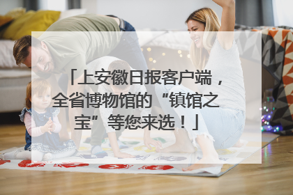 上安徽日报客户端，全省博物馆的“镇馆之宝”等您来选！