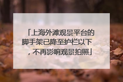 上海外滩观景平台的脚手架已降至护栏以下，不再影响观景拍照