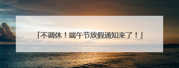 不调休！端午节放假通知来了！