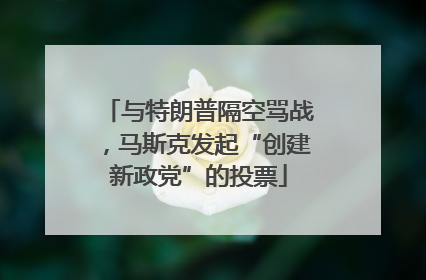 与特朗普隔空骂战，马斯克发起“创建新政党”的投票
