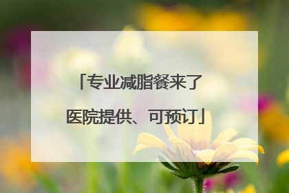 专业减脂餐来了 医院提供、可预订