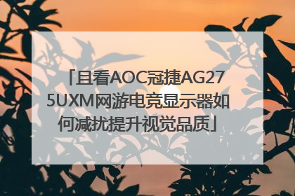且看AOC冠捷AG275UXM网游电竞显示器如何减扰提升视觉品质
