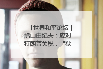 世界和平论坛｜鸠山由纪夫：应对特朗普关税，“狭路相逢勇者胜”