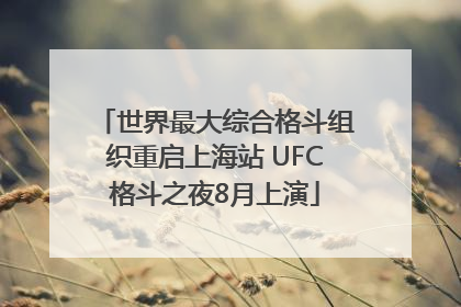 世界最大综合格斗组织重启上海站 UFC格斗之夜8月上演