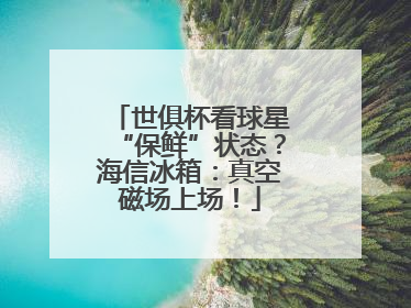 世俱杯看球星“保鲜”状态？海信冰箱：真空磁场上场！