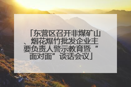 东营区召开非煤矿山、烟花爆竹批发企业主要负责人警示教育暨“面对面”谈话会议