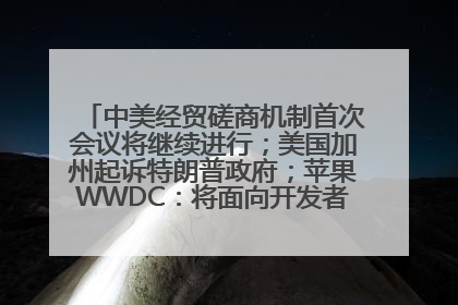 中美经贸磋商机制首次会议将继续进行；美国加州起诉特朗普政府；苹果WWDC：将面向开发者推出苹果智能模型；中办、国办发文，事关民生丨每经早参