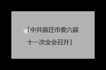 中共宿迁市委六届十一次全会召开