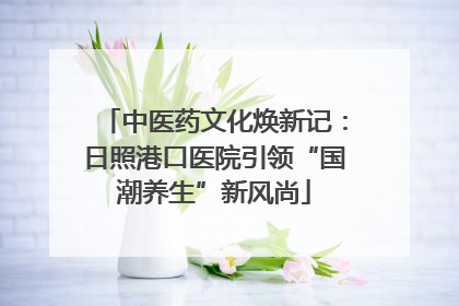 中医药文化焕新记：日照港口医院引领“国潮养生”新风尚