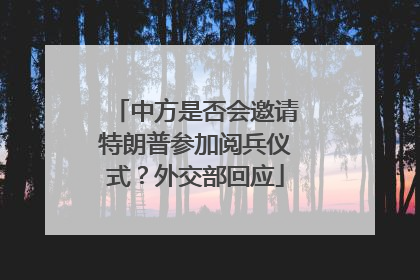 中方是否会邀请特朗普参加阅兵仪式？外交部回应