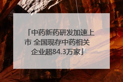 中药新药研发加速上市 全国现存中药相关企业超84.3万家