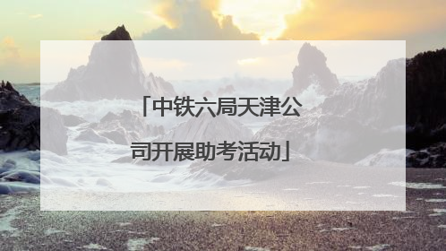 中铁六局天津公司开展助考活动