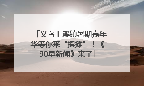 义乌上溪镇暑期嘉年华等你来“摆摊”！《90早新闻》来了