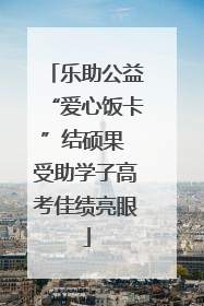 乐助公益“爱心饭卡”结硕果 受助学子高考佳绩亮眼
