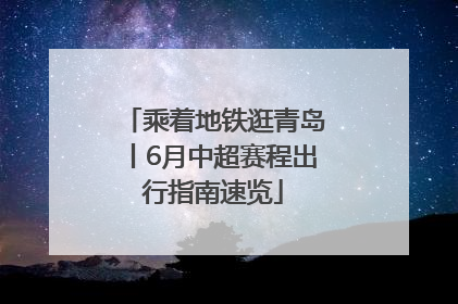 乘着地铁逛青岛丨6月中超赛程出行指南速览