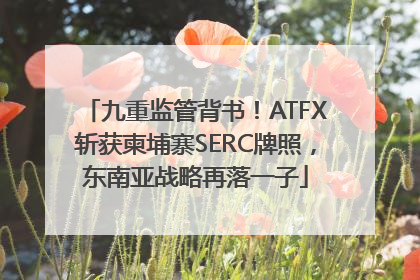 九重监管背书！ATFX斩获柬埔寨SERC牌照，东南亚战略再落一子