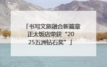 书写文旅融合新篇章 正太饭店荣获“2025五洲钻石奖”