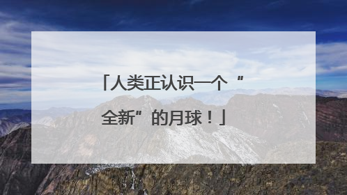 人类正认识一个“全新”的月球！