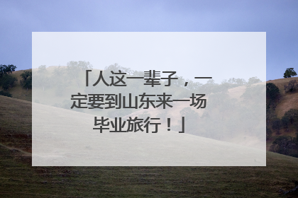 人这一辈子，一定要到山东来一场毕业旅行！