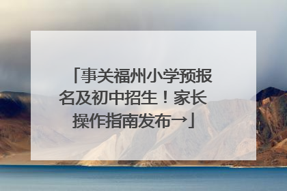 事关福州小学预报名及初中招生！家长操作指南发布→