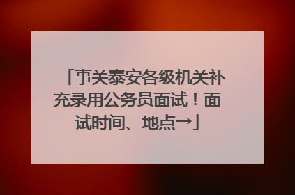 事关泰安各级机关补充录用公务员面试！面试时间、地点→