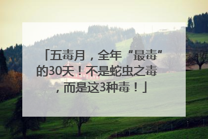 五毒月，全年“最毒”的30天！不是蛇虫之毒，而是这3种毒！