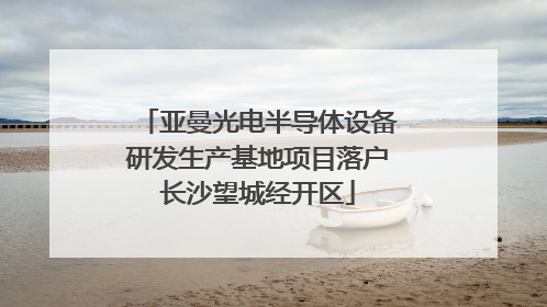 亚曼光电半导体设备研发生产基地项目落户长沙望城经开区