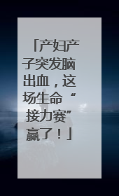 产妇产子突发脑出血，这场生命“接力赛”赢了！
