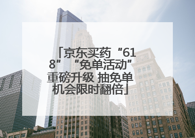 京东买药“618”“免单活动”重磅升级 抽免单机会限时翻倍