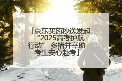 京东买药秒送发起“2025高考护航行动” 多措并举助考生安心赴考