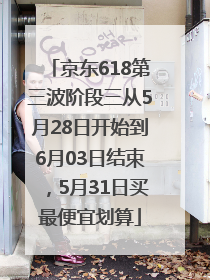 京东618第三波阶段三从5月28日开始到6月03日结束，5月31日买最便宜划算