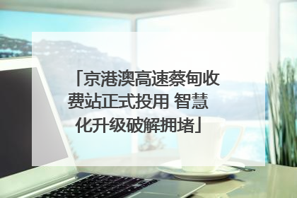 京港澳高速蔡甸收费站正式投用 智慧化升级破解拥堵