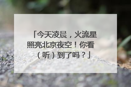 今天凌晨，火流星照亮北京夜空！你看（听）到了吗？