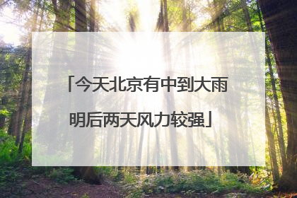 今天北京有中到大雨 明后两天风力较强