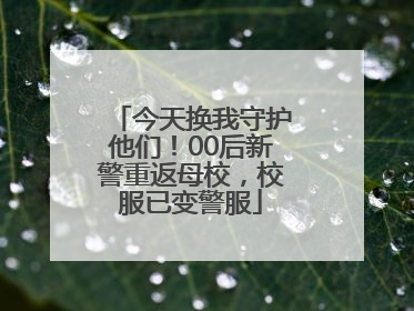今天换我守护他们！00后新警重返母校，校服已变警服