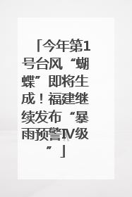 今年第1号台风“蝴蝶”即将生成！福建继续发布“暴雨预警Ⅳ级”