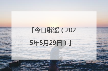 今日辟谣（2025年5月29日）