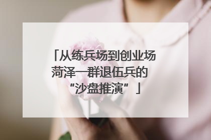 从练兵场到创业场 菏泽一群退伍兵的“沙盘推演”