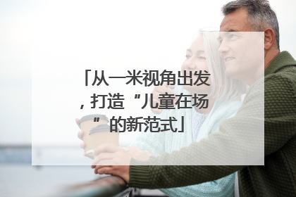 从一米视角出发，打造“儿童在场”的新范式
